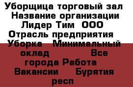 Уборщица торговый зал › Название организации ­ Лидер Тим, ООО › Отрасль предприятия ­ Уборка › Минимальный оклад ­ 27 200 - Все города Работа » Вакансии   . Бурятия респ.